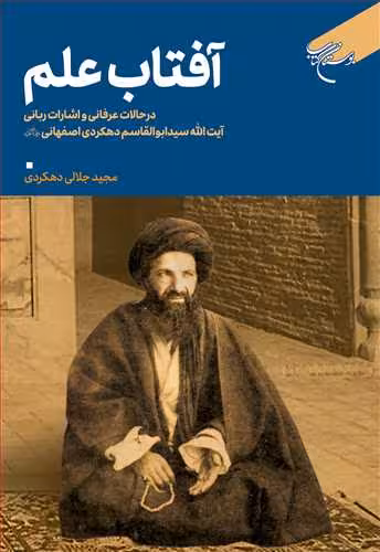 آفتاب علم (در حالات عرفانی و اشارات ربانی آیت الله سید ابوالقاسم دهکردی اصفهانی)