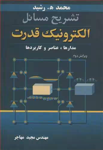 کتاب تشریح مسایل الکترونیک قدرت مدارها، عناصر و کاربردها , محمد ه. رشید , مهندس مجید مهاجر , ویرایش دوم , نشر نوپردازان