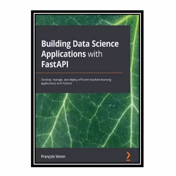 کتاب Building Data Science Applications with FastAPI: Develop, manage, and deploy efficient machine learning applications with Python اثر François Voron انتشارات مؤلفین طلایی