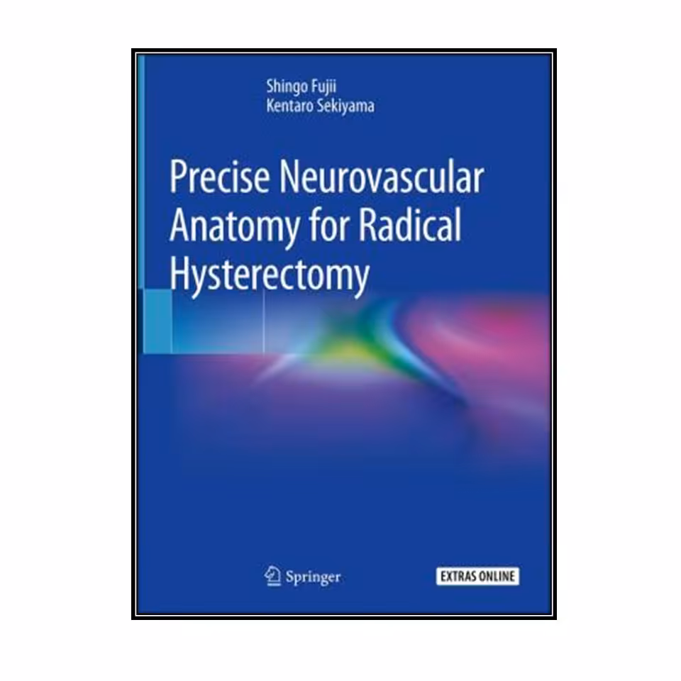 کتاب Precise Neurovascular Anatomy for Radical Hysterectomy اثر Shingo Fujii and Kentaro Sekiyama انتشارات مولفین طلایی
