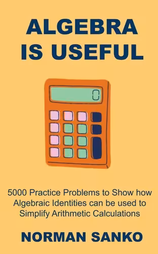 خرید و دانلود نسخه کامل کتاب Algebra is Useful: 5000 Practice Problems to Show how Algebraic Identities can be used to Simplify Arithmetic Calculations