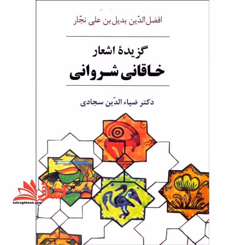 گزیده اشعار خاقانی شروانی با مقدمه و شرح لغات و ترکیبات و معنی ابیات - فروشگاه کتاب اشراق