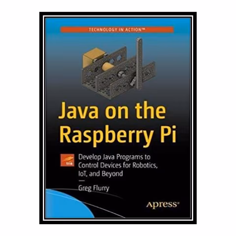 کتاب Java on the Raspberry Pi: Develop Java Programs to Control Devices for Robotics IoT and Beyond اثر Flurry Greg انتشارات مؤلفین طلایی