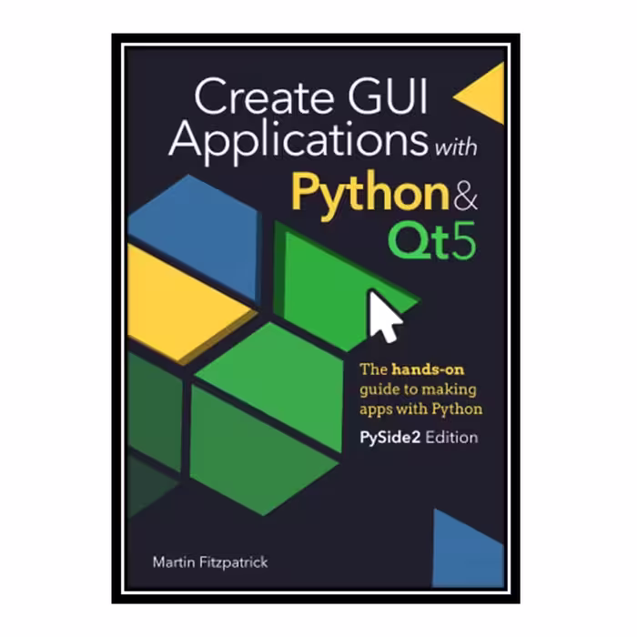کتاب Create GUI Applications with Python &amp; Qt5 - PySide2 Edition اثر Martin Fitzpatrick انتشارات مؤلفین طلایی