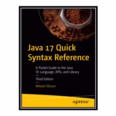 کتاب Java 17 Quick Syntax Reference: A Pocket Guide to the Java SE Language, APIs, and Library اثر Olsson Mikael انتشارات مؤلفین طلایی