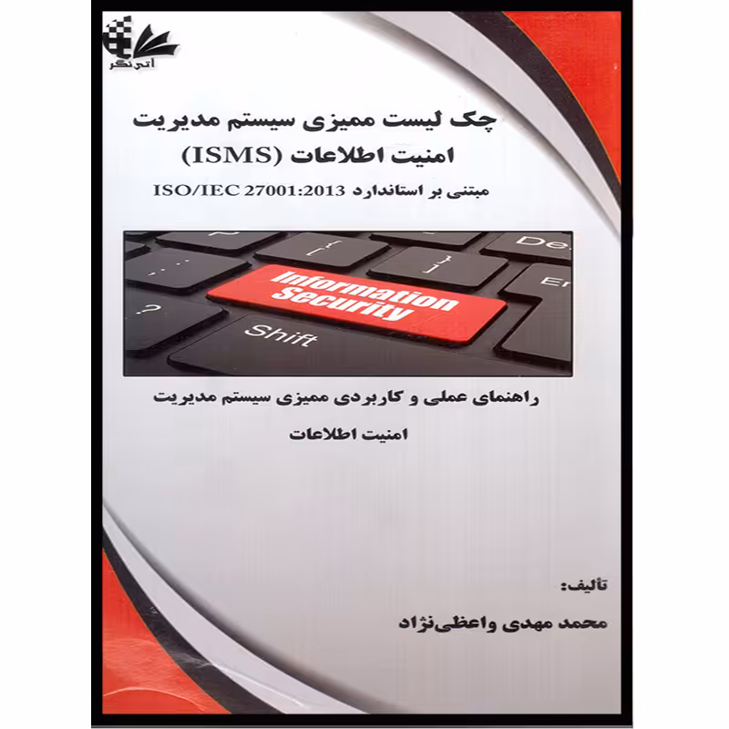 کتاب چک لیست سیستم ممیزی مدیریت امنیت اطلاعات (ISMS) مبتنی بر استاندارد ISO/IEC 27001:2013 اثر محمد مهدی واعظی‌نژاد انتشارات آتی‌نگر