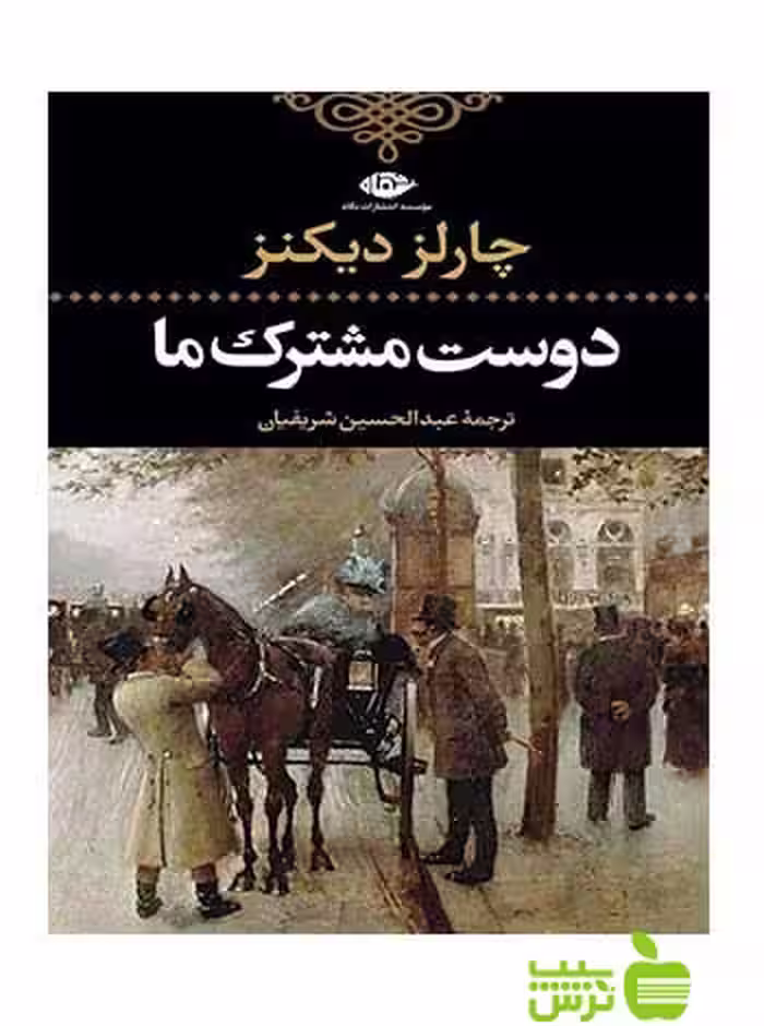خرید اینترنتی کتاب دوست مشترک ما چارلز دیکنز نگاه | تخفیف ویژه سیب ترش