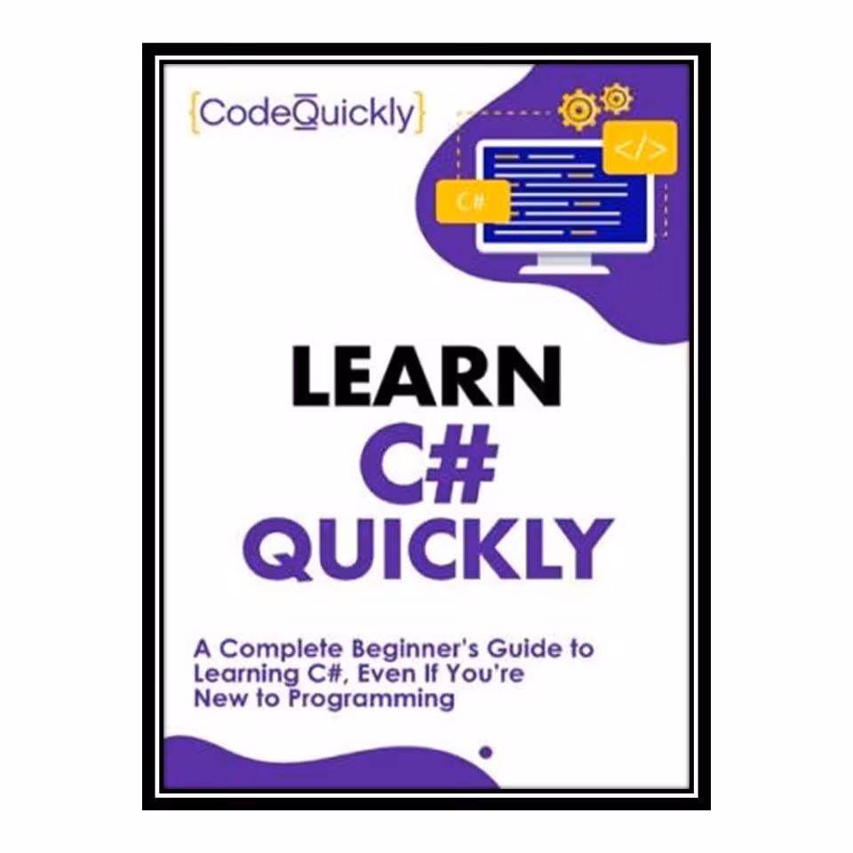 کتاب Learn C# Quickly A Complete Beginner’s Guide to Learning C#, Even If You’re New to Programming اثر جمعی از نویسندگان انتشارات مؤلفین طلایی