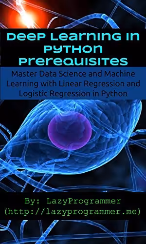 خرید و دانلود نسخه کامل کتاب Deep Learning in Python Prerequisites: Master Data Science and Machine Learning with Linear Regression and Logistic Regression in Python (Machine Learning in Python)