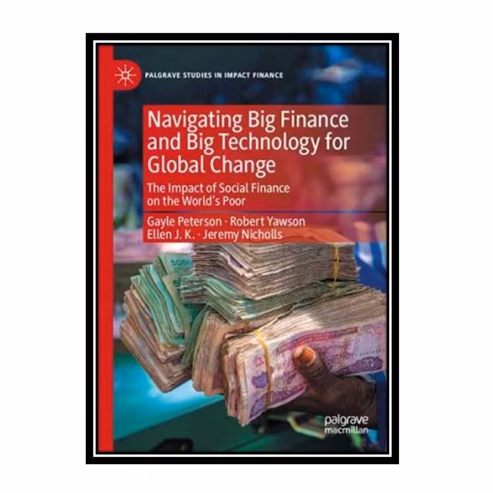 کتاب Navigating Big Finance and Big Technology for Global Change: The Impact of Social Finance on the World’s Poor اثر جمعی از نویسندگان انتشارات مؤلفین طلایی