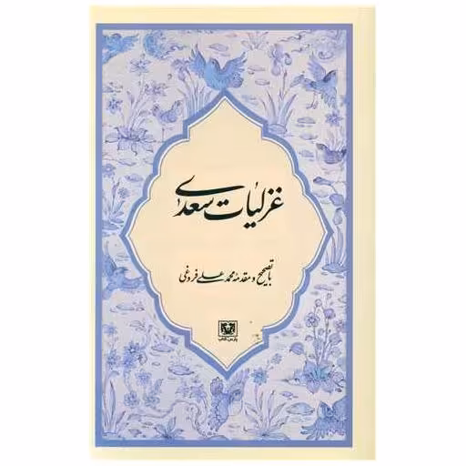 کتاب غزلیات سعدی اثر مصلح بن عبدالله سعدی شیرازی ، محمد علی فروغی