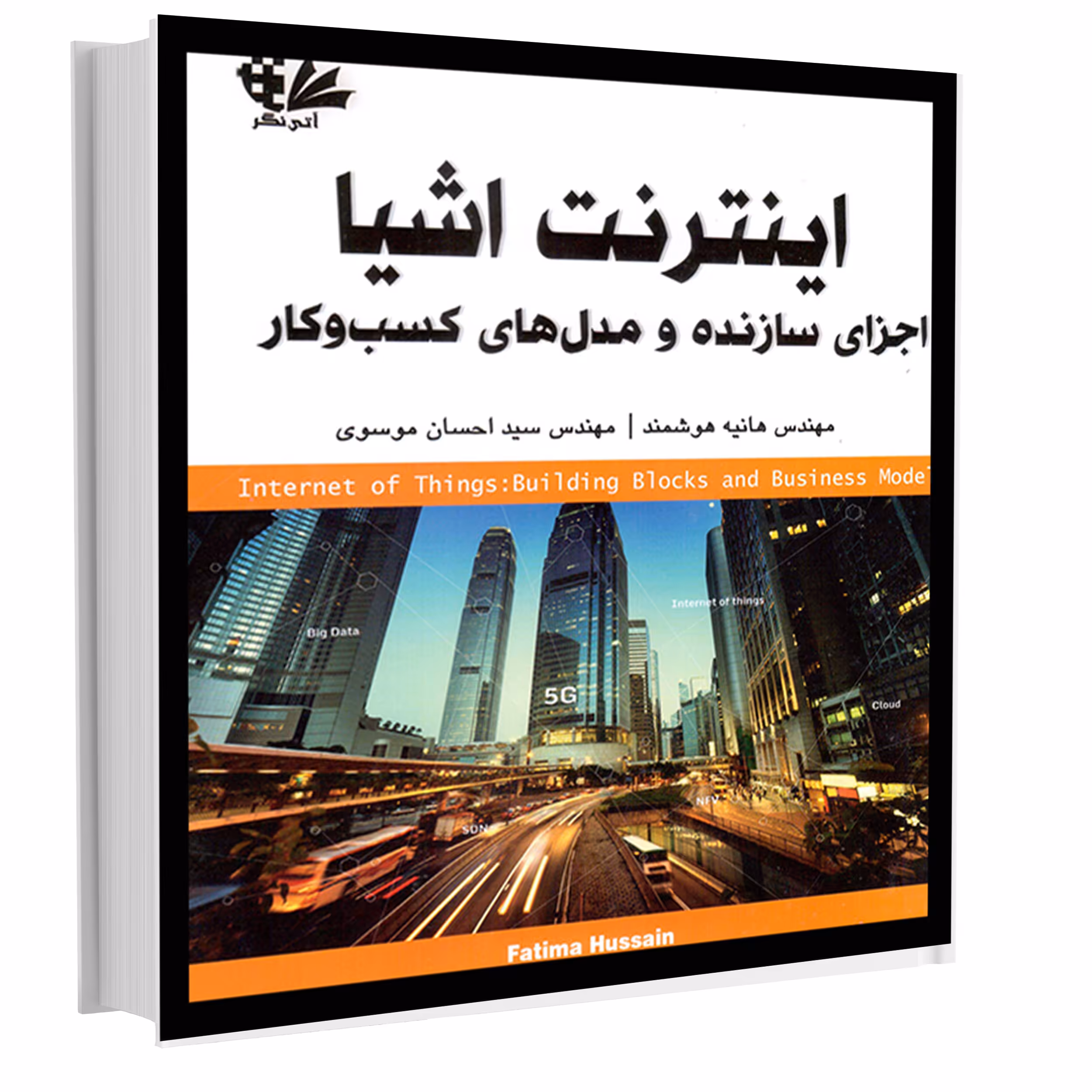 کتاب اینترنت اشیا اجزای سازنده و مدل‌های کسب‌وکار اثر فاطیما حسین انتشارات آتی‌نگر