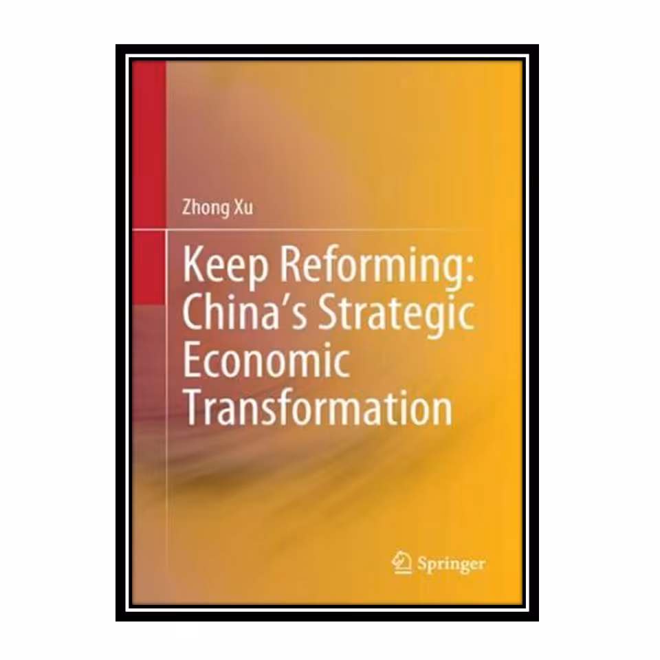 کتاب Keep Reforming: China’s Strategic Economic Transformation اثر Zhong Xu انتشارات مؤلفین طلایی