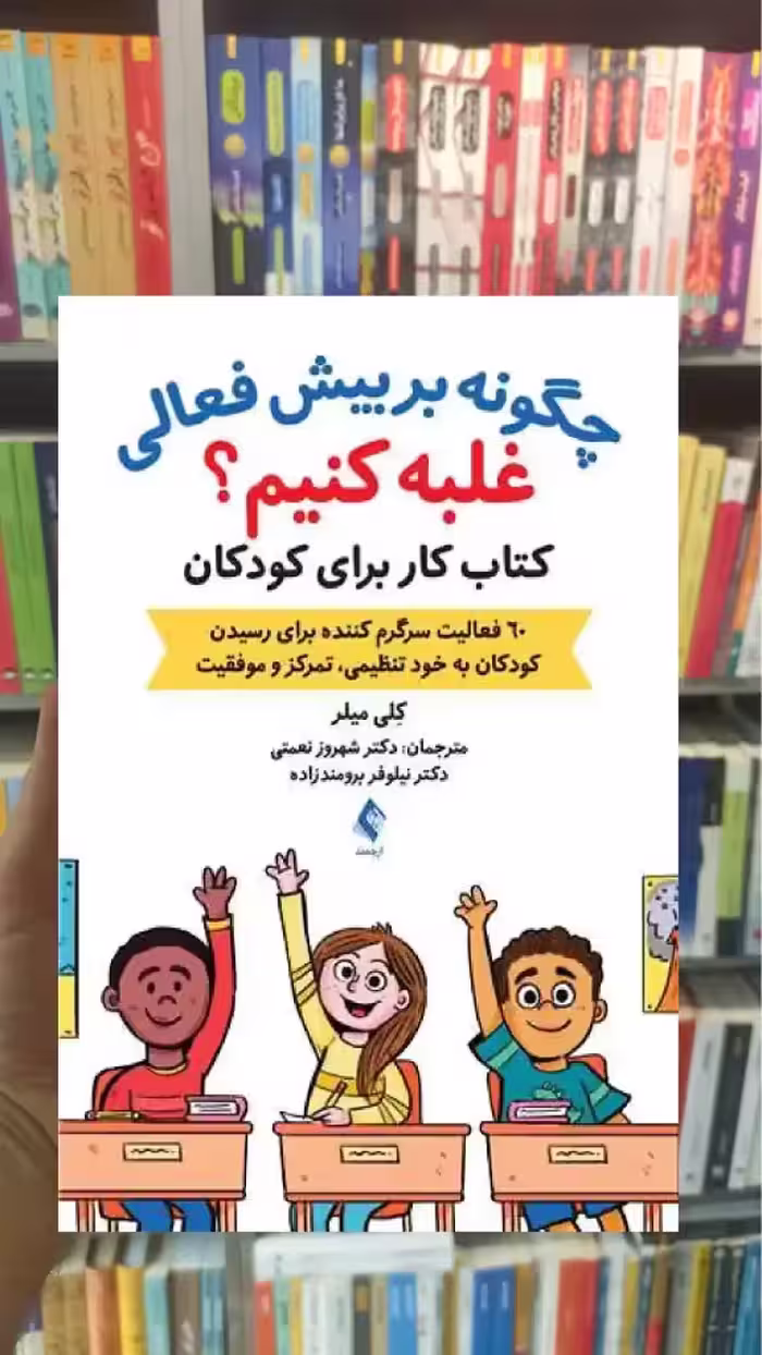 چگونه بر بیش فعالی غلبه کنیم کلی میلر ارجمند - بانک کتاب ماندگار-قیمت-خرید-کتاب-کمک-درسی-کنکور-دانشگاهی