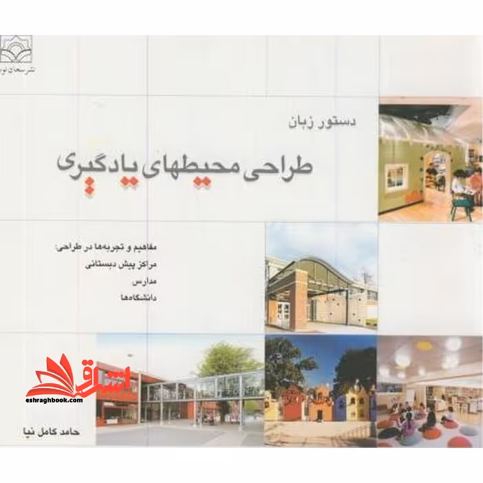 دستور زبان طراحی محیطهای یادگیری مفاهیم و تجربه ها در طراحی: مراکز پیش دبستانی، مدارس، دانشگاه ها - فروشگاه کتاب اشراق