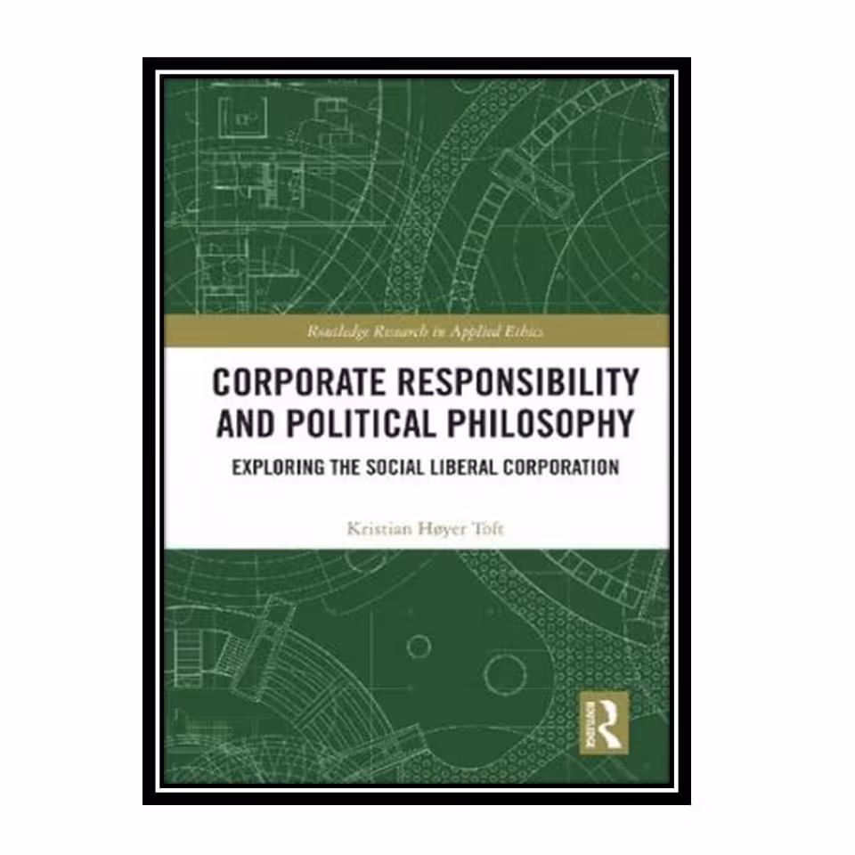 کتاب Corporate Responsibility and Political Philosophy: Exploring the Social Liberal Corporation اثر Kristian Høyer Toft انتشارات مؤلفین طلایی