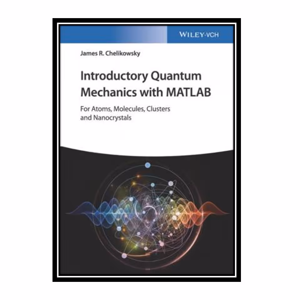 کتاب Introductory Quantum Mechanics with MATLAB: For Atoms, Molecules, Clusters, and Nanocrystals اثر James R. Chelikowsky انتشارات مؤلفین طلایی