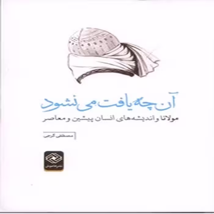آن چه یافت می نشود (مولانا و اندیشه های انسان پیشین و معاصر)