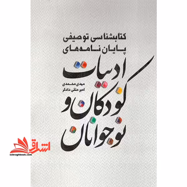 کتابشناسی توصیفی پایان نامه های ادبیات کودکان و نوجوانان - فروشگاه کتاب اشراق