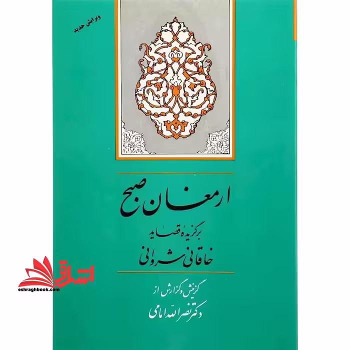 ارمغان صبح: گزیده قصاید خاقانی شروانی - فروشگاه کتاب اشراق