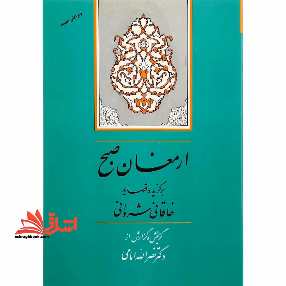 ارمغان صبح: گزیده قصاید خاقانی شروانی - فروشگاه کتاب اشراق