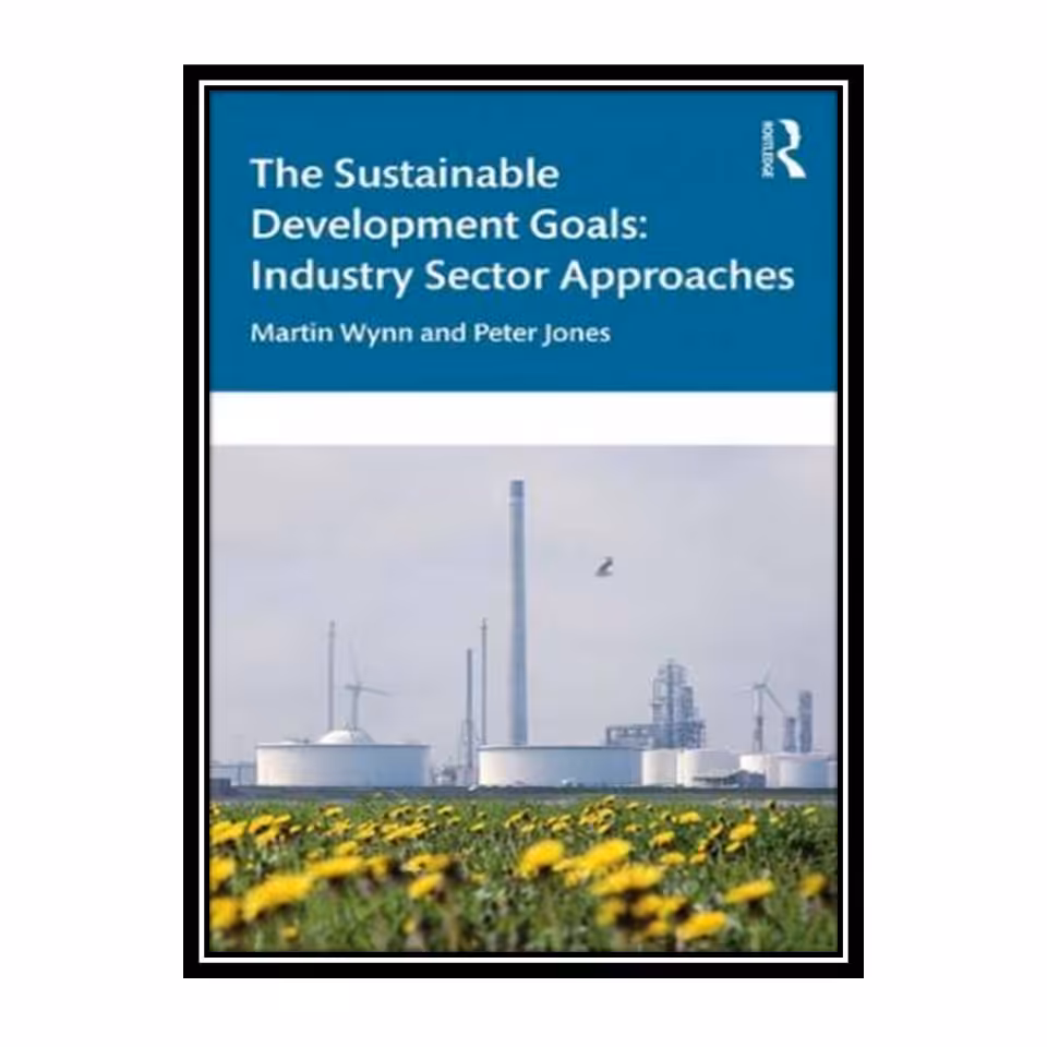کتاب The Sustainable Development Goals: Industry Sector Approaches اثر Martin Wynn, Peter Jones انتشارات مؤلفین طلایی