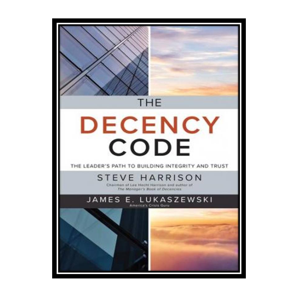 کتاب The Decency Code: The Leader's Path to Building Integrity and Trust اثر Steve Harrison, James E. Lukaszewski انتشارات مؤلفین طلایی