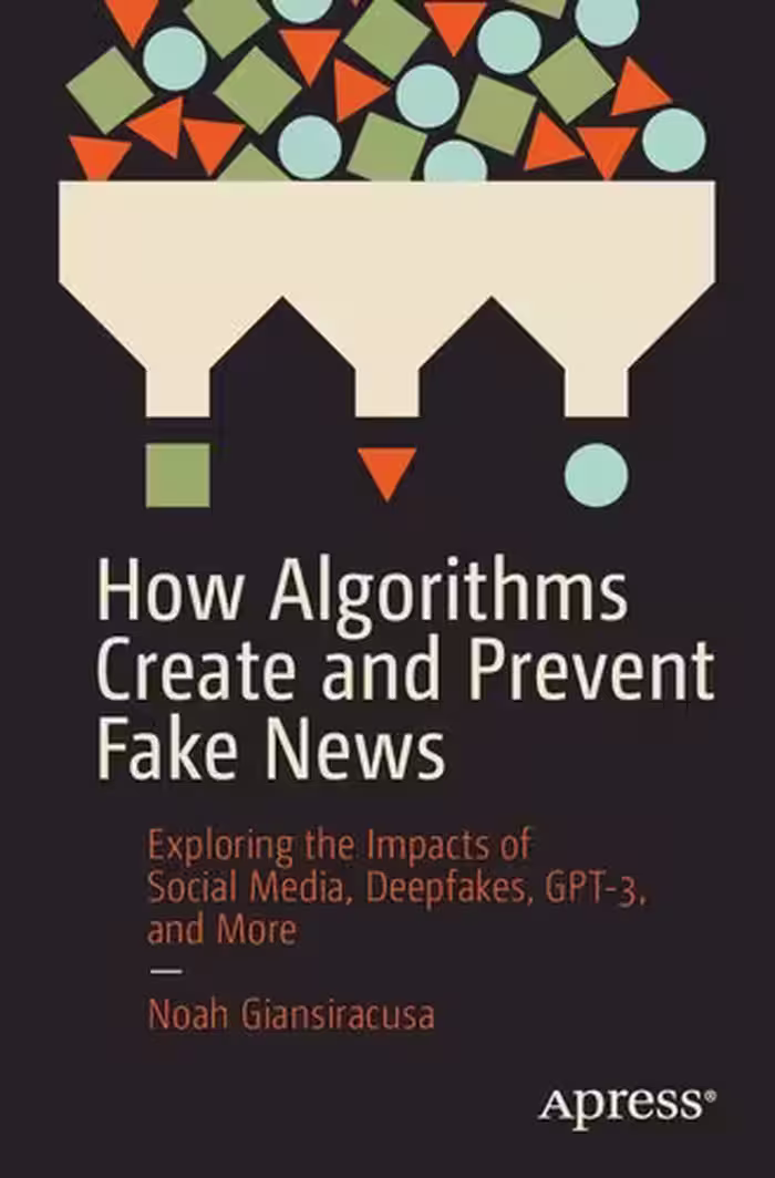 خرید و دانلود نسخه کامل کتاب How Algorithms Create and Prevent Fake News: Exploring the Impacts of Social Media, Deepfakes, GPT-3, and More
