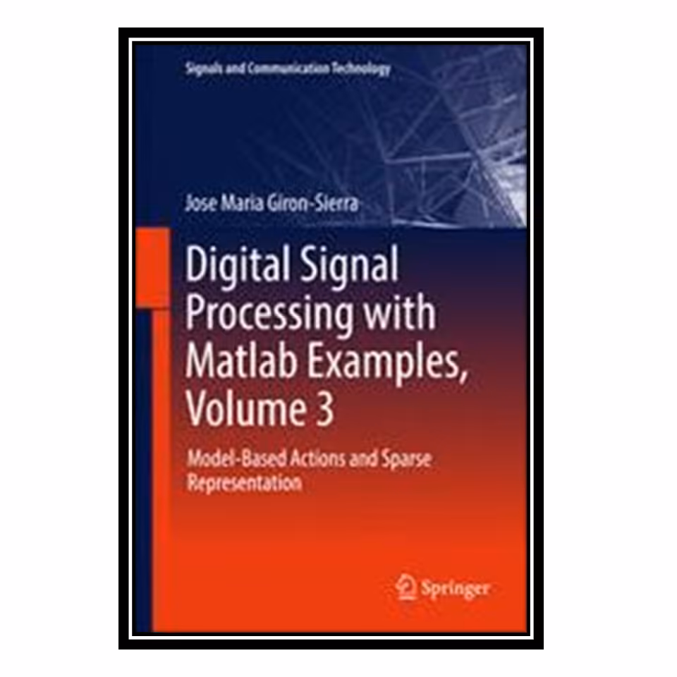 کتاب Digital Signal Processing with Matlab Examples, Volume 3: Model-Based Actions and Sparse Representation اثر Jose Maria Giron-Sierra انتشارات مؤلفین طلایی