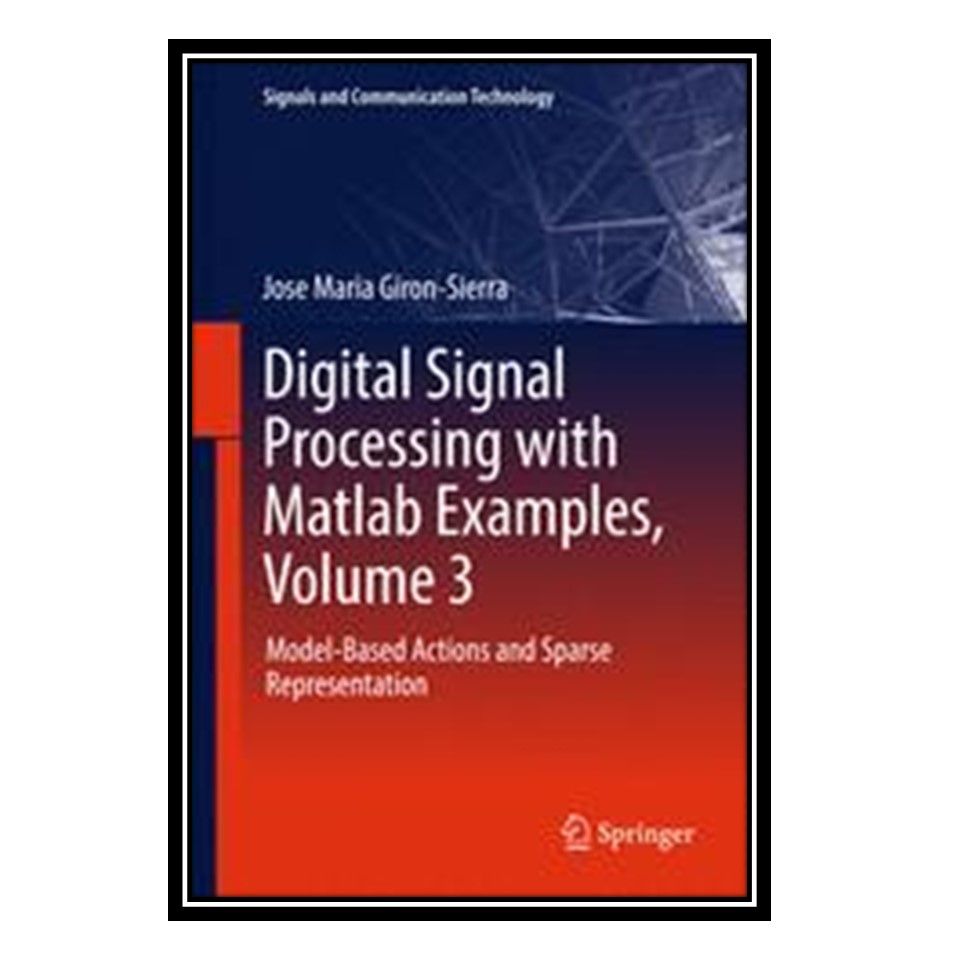 کتاب Digital Signal Processing with Matlab Examples, Volume 3: Model-Based Actions and Sparse Representation اثر Jose Maria Giron-Sierra انتشارات مؤلفین طلایی