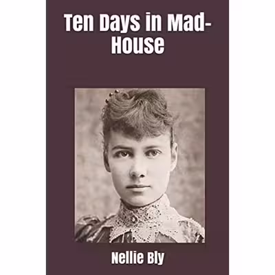 کتاب Ten Days in Mad-House اثر Nellie Bly and Brad Ricca انتشارات تازه ها