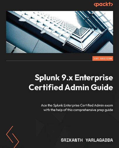خرید و دانلود نسخه کامل کتاب Splunk 9.x Enterprise Certified Admin Guide: Ace the Splunk Enterprise Certified Admin exam with the help of this comprehensive prep guide