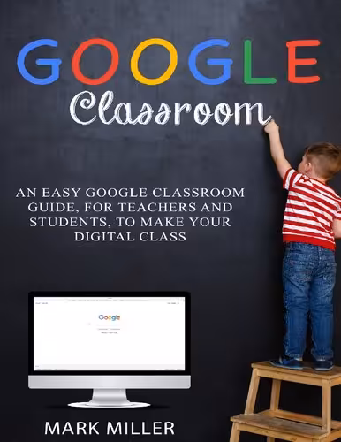 خرید و دانلود نسخه کامل کتاب GOOGLE CLASSROOM: An Easy Google Classroom Guide, For Teachers and Students, to Make Your Digital Class
