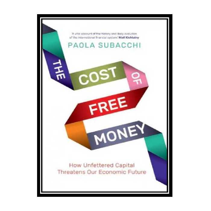 کتاب The Cost of Free Money: How Unfettered Capital Threatens Our Economic Future اثر Paola Subacchi انتشارات مؤلفین طلایی