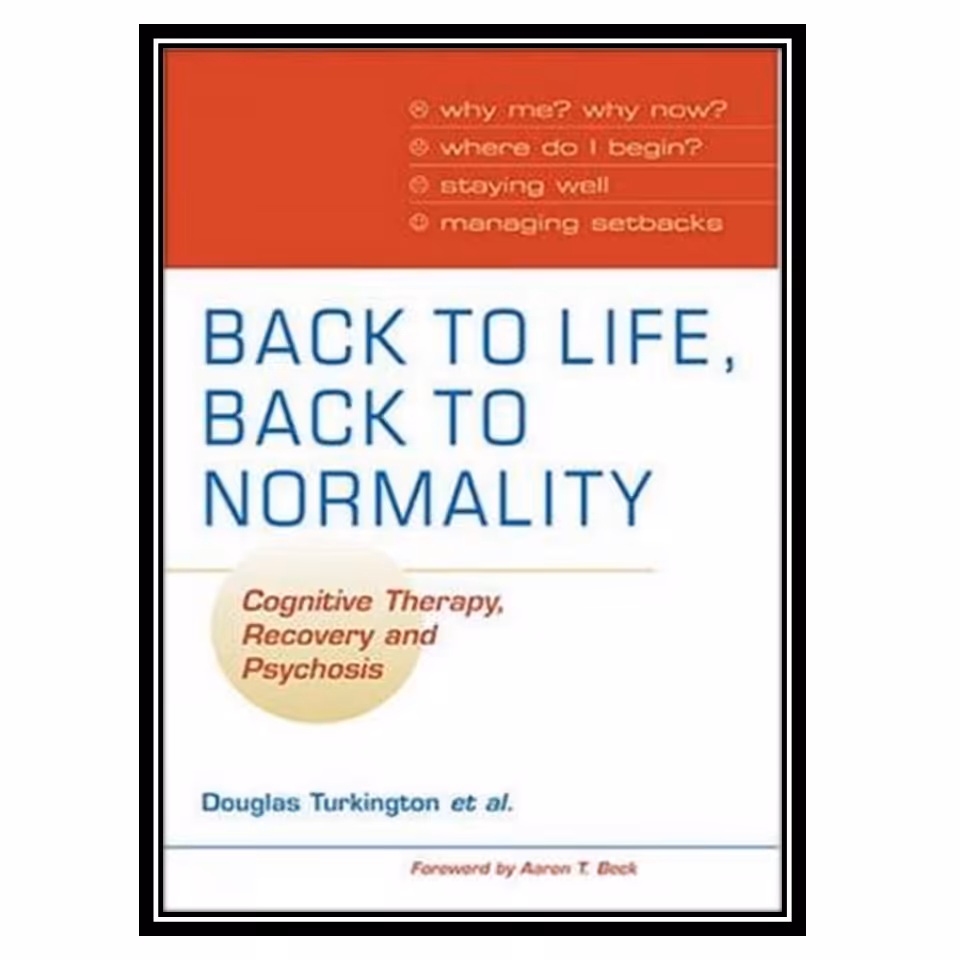 کتاب Back to Life, Back to Normality: Cognitive Therapy, Recovery and Psychosis اثر جمعی از نویسندگان انتشارات مؤلفین طلایی