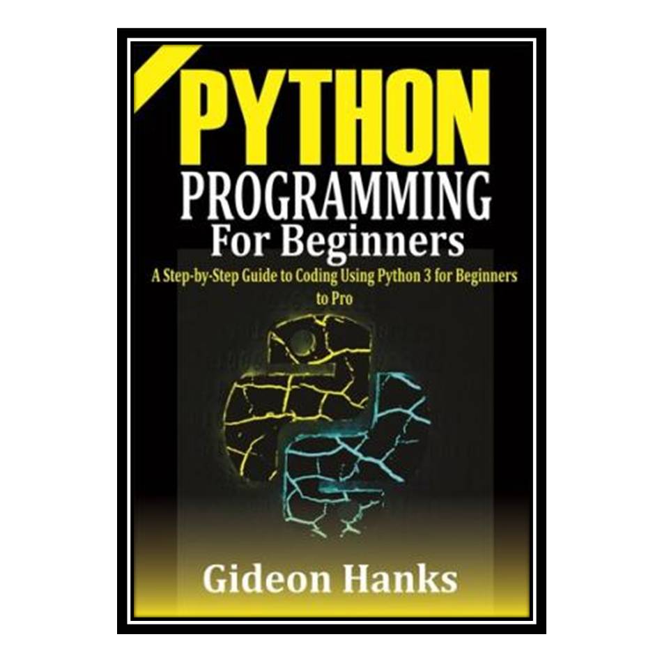 کتاب Python Programming For Beginners: A step-by-Step Guide to Coding Using Python 3 for Beginners to Pro اثر Gideon Hanks انتشارات مؤلفین طلایی