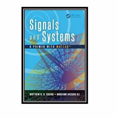 کتاب Signals and Systems A Primer with MATLAB اثر MATTHEW N. O. SADIKU and WARSAME H. ALI انتشارات مؤلفین طلایی