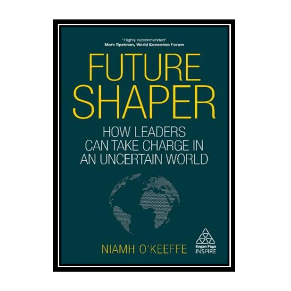 کتاب Future Shaper: How Leaders Can Take Charge in an Uncertain World اثر Niamh O'Keeffe انتشارات مؤلفین طلایی