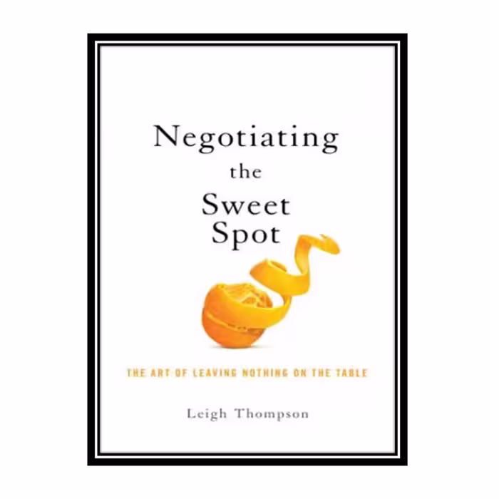 کتاب Negotiating the Sweet Spot: The Art of Leaving Nothing on the Table اثر Thompson, Leigh L انتشارات مؤلفین طلایی