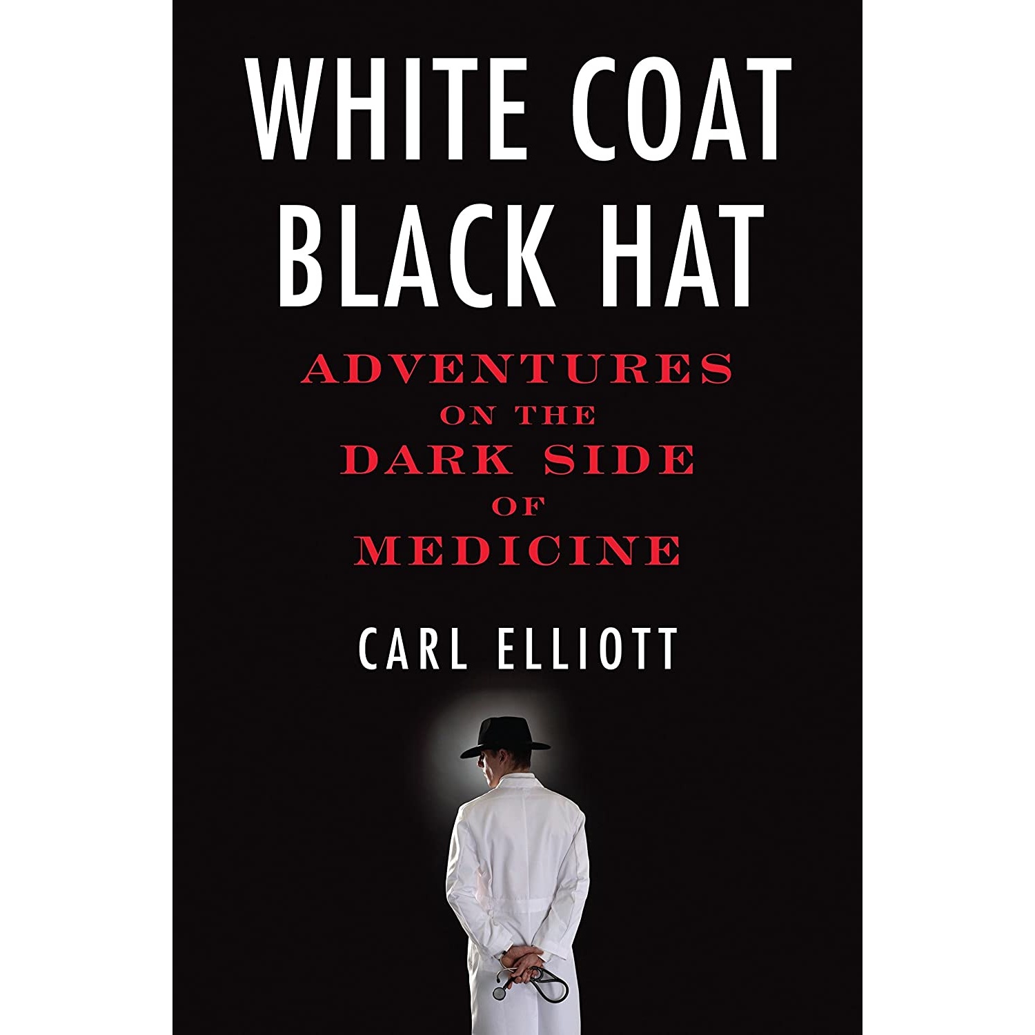 کتاب White Coat, Black Hat: Adventures on the Dark Side of Medicine اثر Carl Elliott انتشارات Beacon Press