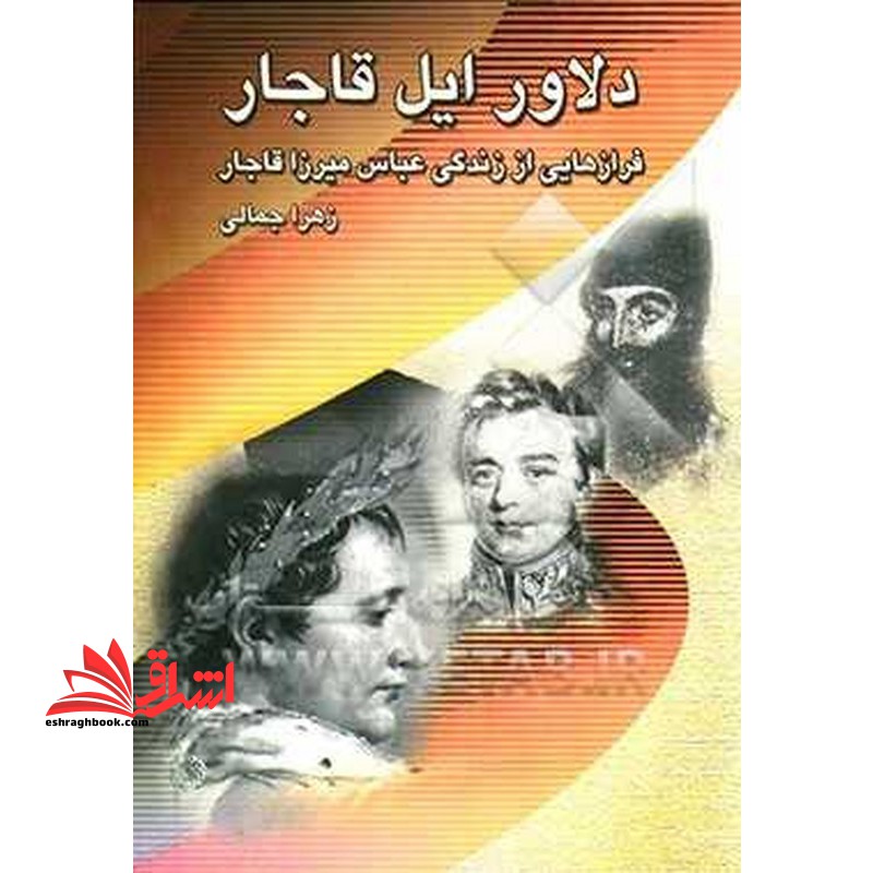 دلاور ایل قاجار: فرازهایی از زندگی عباس میرزا - فروشگاه کتاب اشراق