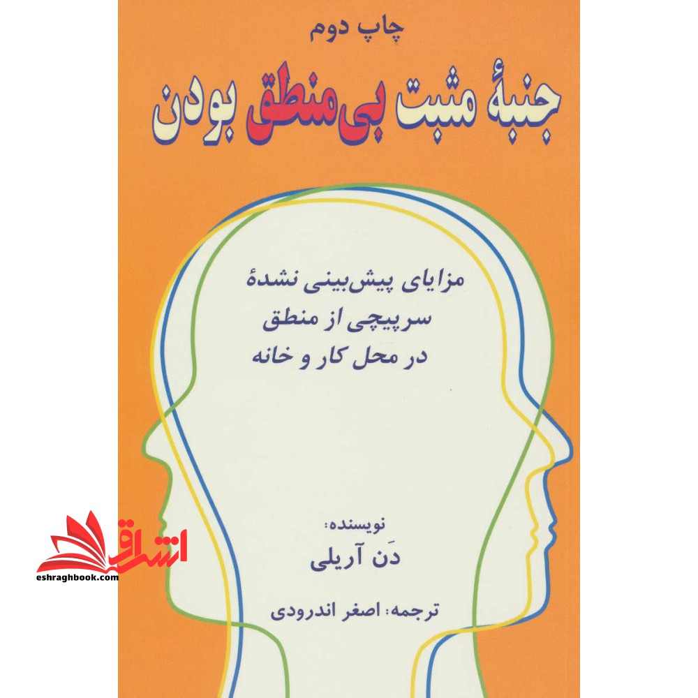 کتاب جنبه ی مثبت بی منطق بودن - مزایای پیش بینی نشده سرپیچی از منطق در محل کار و در خانه - فروشگاه کتاب اشراق