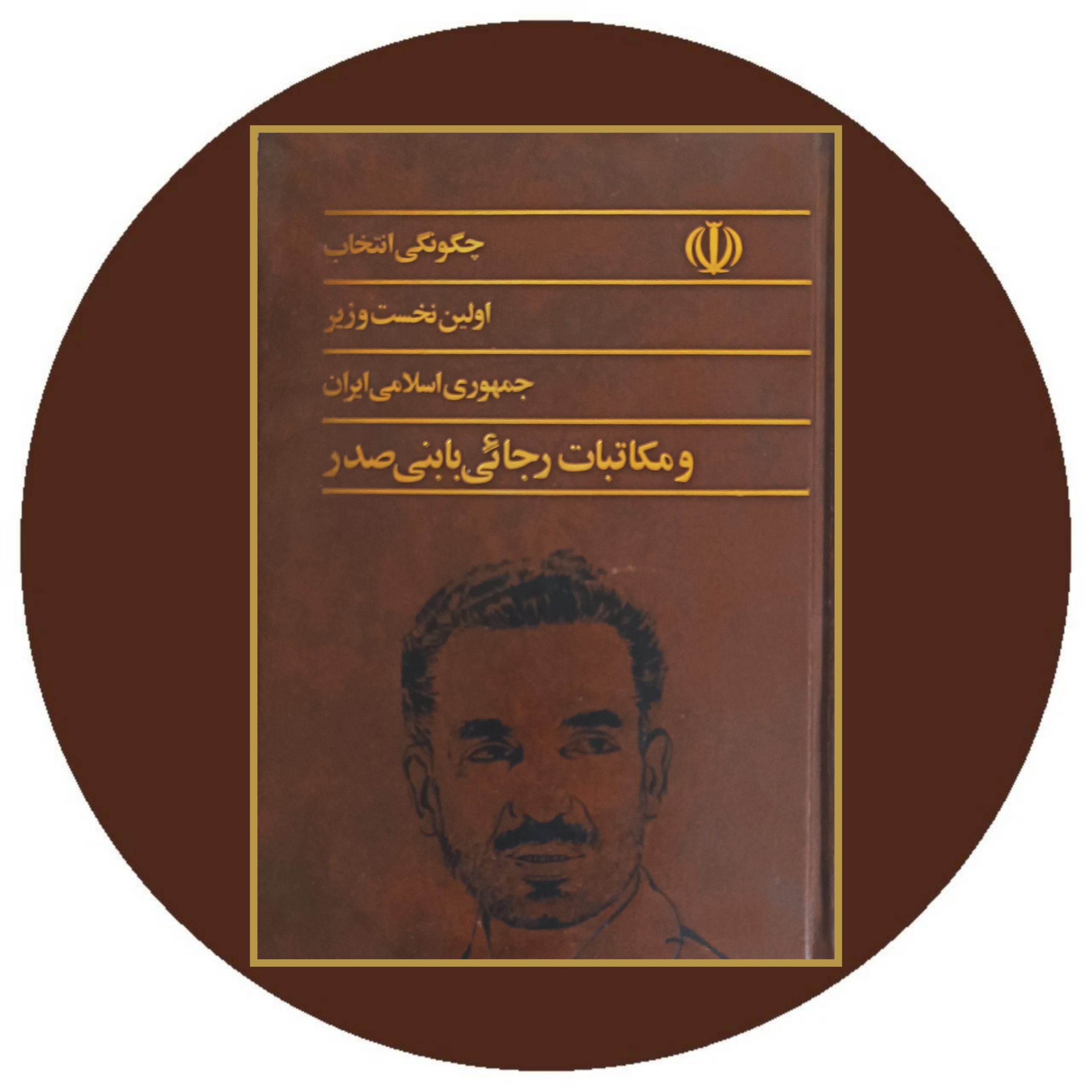 کتاب چگونگی انتخاب اولین نخست وزیر جمهوری اسلامی ایران و مکاتبات رجایی با بنی صدر - خرید از کتاب دایره قهوه ای