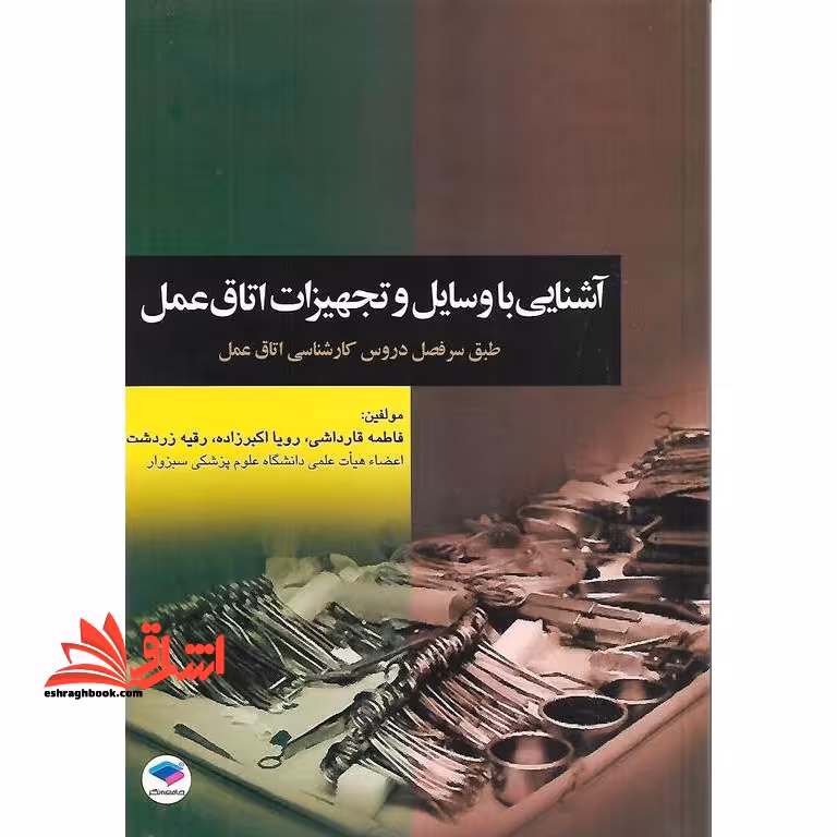 آشنایی با وسایل و تجهیزات اتاق عمل مطابق با جدیدترین سرفصل دروس شورای عالی برنامه ریزی برای دانشجویان کارشناسی اتاق عمل - فروشگاه کتاب اشراق