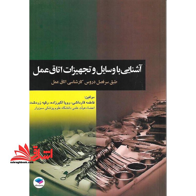 آشنایی با وسایل و تجهیزات اتاق عمل مطابق با جدیدترین سرفصل دروس شورای عالی برنامه ریزی برای دانشجویان کارشناسی اتاق عمل - فروشگاه کتاب اشراق