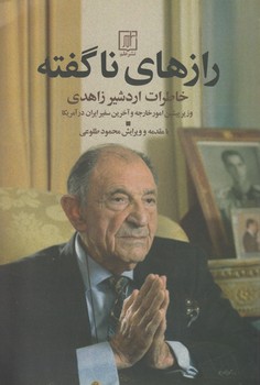 خرید کتاب رازهای ناگفته؛ خاطرات اردشیر زاهدی وزیر پیشین امور خارجه و خرین سفیر ایران در آمریکا — کتابسرای طه