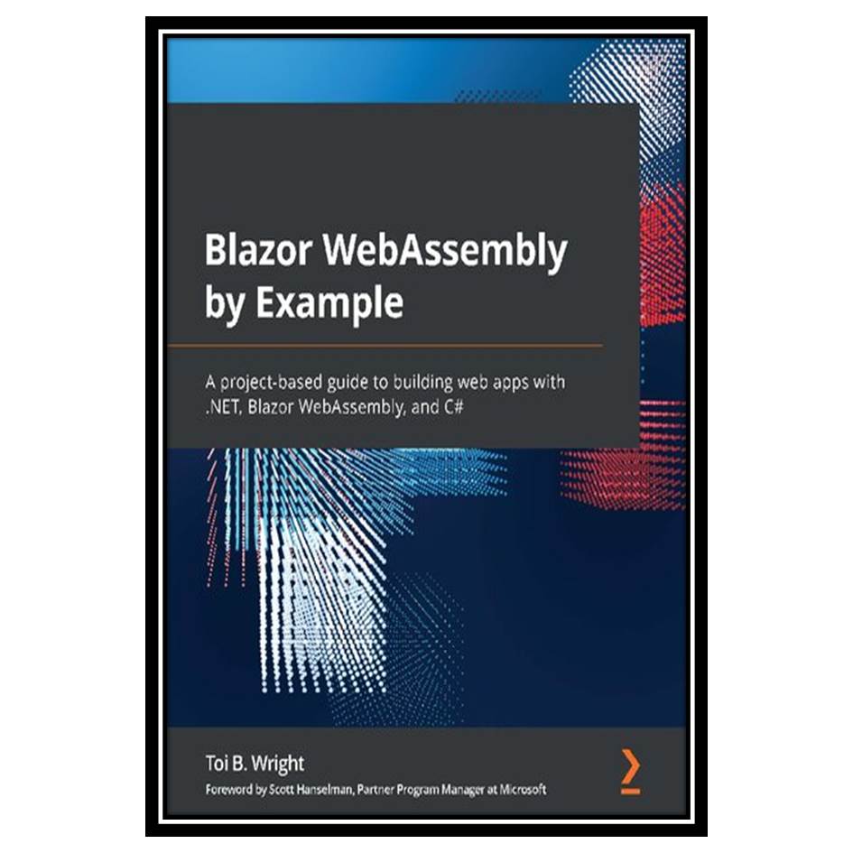 کتاب #Blazor WebAssembly by Example: A project-based guide to building web apps with NET, Blazor WebAssembly, and C اثر Wright and Toi B انتشارات مؤلفین طلایی