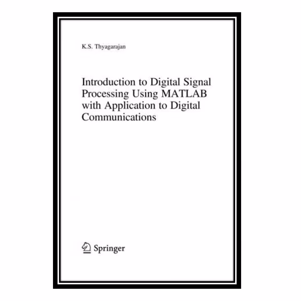 کتاب Introduction to Digital Signal Processing using MatLab with Application to Digital Communications اثر K.S. Thyagarajan انتشارات مؤلفین طلایی