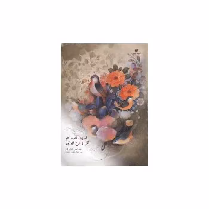 کتاب آموزش گام‌به‌گام گل و مرغ ایرانی اثر علیرضا آقامیری