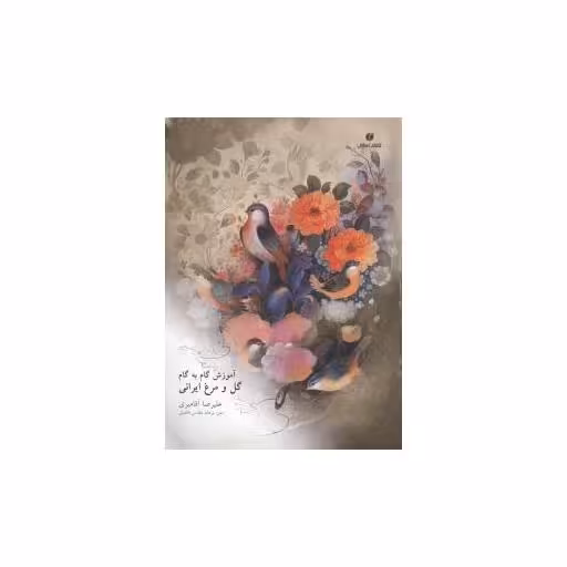 کتاب آموزش گام‌به‌گام گل و مرغ ایرانی اثر علیرضا آقامیری
